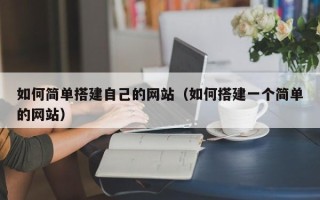 张家口如何简单搭建自己的网站（如何搭建一个简单的网站）
