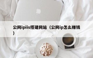 张家口公网ipiis搭建网站（公网ip怎么赚钱）