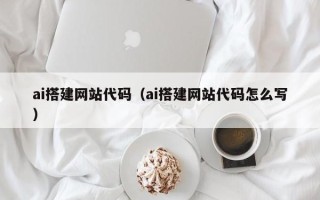 张家口ai搭建网站代码（ai搭建网站代码怎么写）