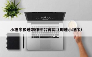张家口小程序极速制作平台官网（即速小程序）