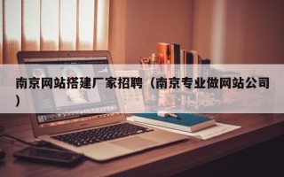 张家口南京网站搭建厂家招聘（南京专业做网站公司）