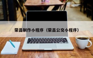 张家口荣昌制作小程序（荣昌公交小程序）