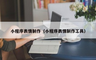 张家口小程序表情制作（小程序表情制作工具）
