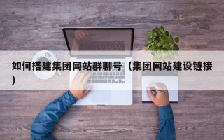 张家口如何搭建集团网站群聊号（集团网站建设链接）