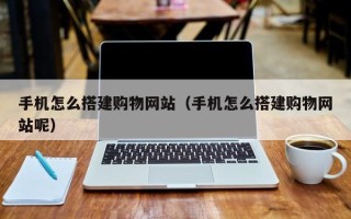 张家口手机怎么搭建购物网站（手机怎么搭建购物网站呢）
