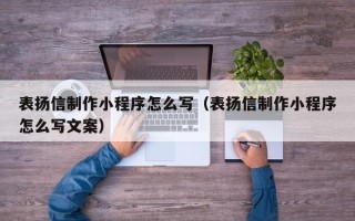 张家口表扬信制作小程序怎么写（表扬信制作小程序怎么写文案）