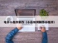 张家口电白小程序制作（小白如何制作小程序）