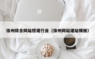 张家口徐州综合网站搭建行业（徐州网站建站模板）