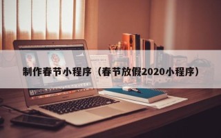 张家口制作春节小程序（春节放假2020小程序）