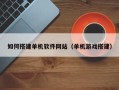 张家口如何搭建单机软件网站（单机游戏搭建）