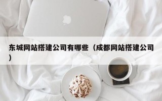 张家口东城网站搭建公司有哪些（成都网站搭建公司）
