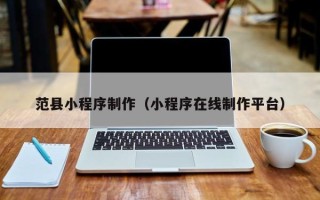 张家口范县小程序制作（小程序在线制作平台）