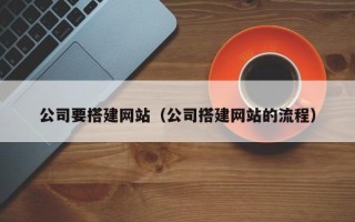 张家口公司要搭建网站（公司搭建网站的流程）